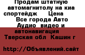Продам штатную автомагнитолу на киа спортейдж 4 › Цена ­ 5 000 - Все города Авто » Аудио, видео и автонавигация   . Тверская обл.,Кашин г.